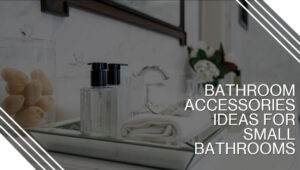 Bathroom accessories ideas for small bathrooms